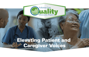 On the left, a nurse speaks to a male patient. In the center, a young man hugs a woman. On the right, an older woman holding the hand of a man behind her. A banner across the top says, "Palliative Care Quality Measures Project." Text across the bottom reads, "Elevating Patient and Caregiver Voices." 